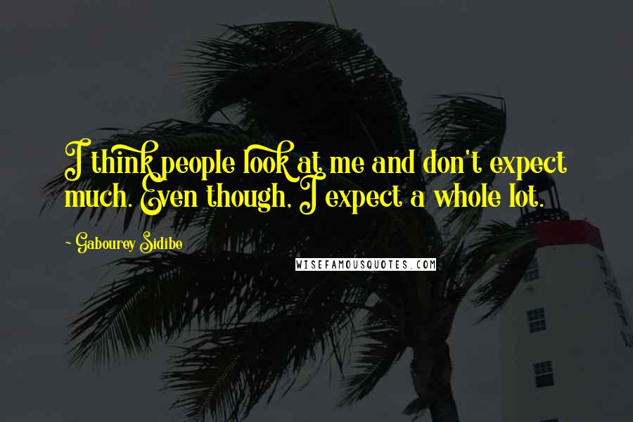 Gabourey Sidibe Quotes: I think people look at me and don't expect much. Even though, I expect a whole lot.