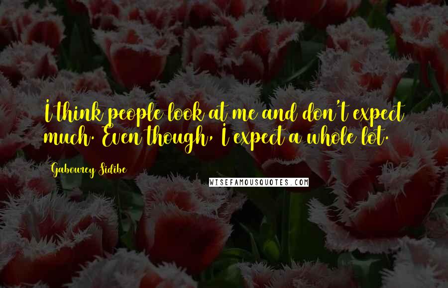 Gabourey Sidibe Quotes: I think people look at me and don't expect much. Even though, I expect a whole lot.