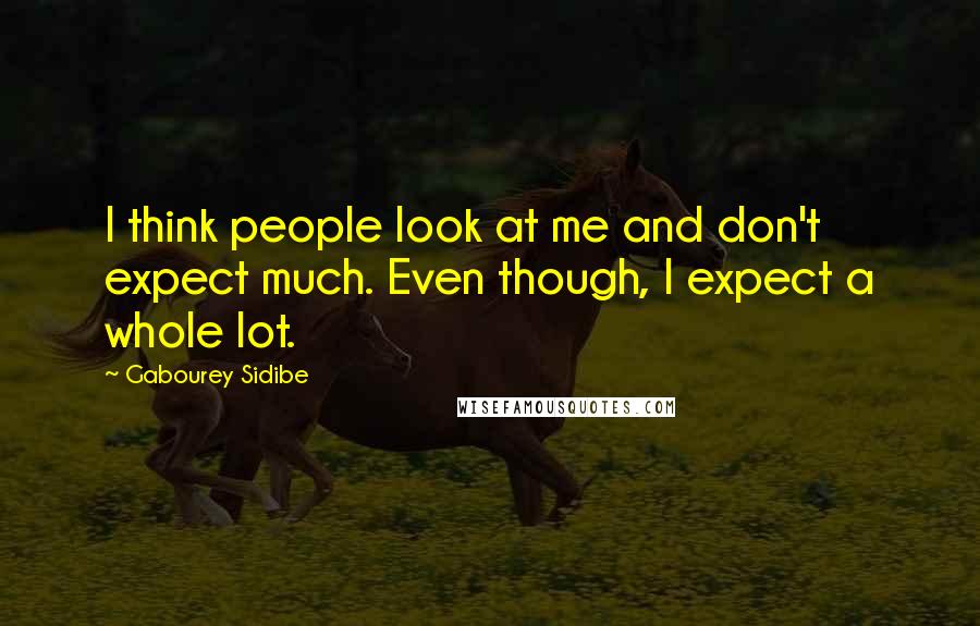 Gabourey Sidibe Quotes: I think people look at me and don't expect much. Even though, I expect a whole lot.