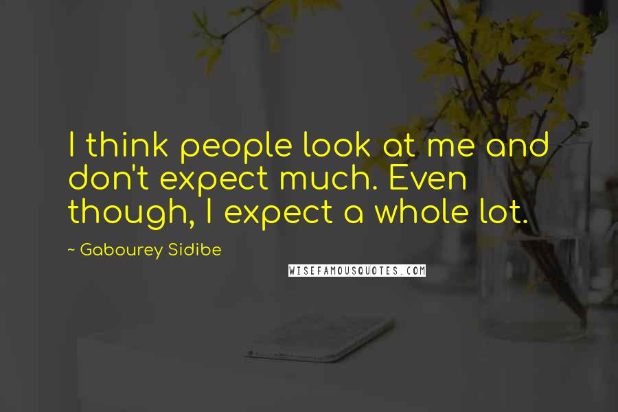 Gabourey Sidibe Quotes: I think people look at me and don't expect much. Even though, I expect a whole lot.