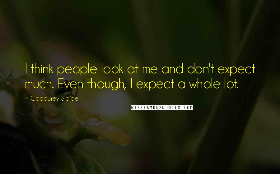 Gabourey Sidibe Quotes: I think people look at me and don't expect much. Even though, I expect a whole lot.