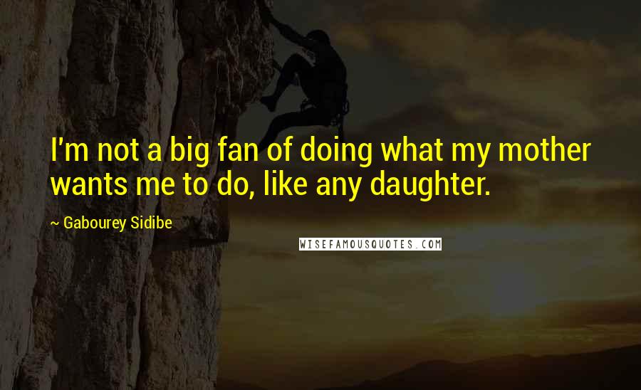 Gabourey Sidibe Quotes: I'm not a big fan of doing what my mother wants me to do, like any daughter.