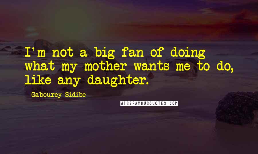 Gabourey Sidibe Quotes: I'm not a big fan of doing what my mother wants me to do, like any daughter.