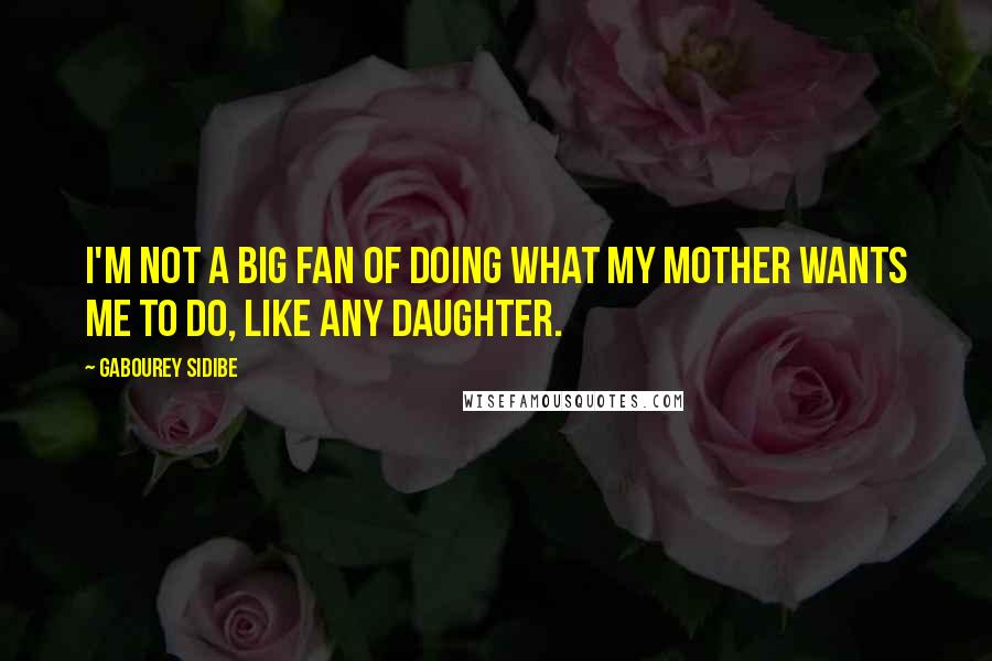 Gabourey Sidibe Quotes: I'm not a big fan of doing what my mother wants me to do, like any daughter.