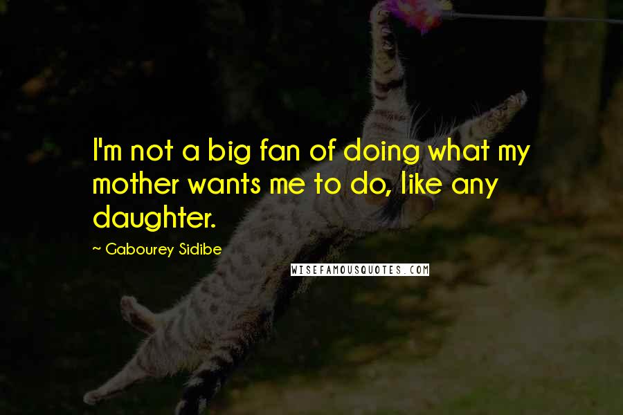 Gabourey Sidibe Quotes: I'm not a big fan of doing what my mother wants me to do, like any daughter.