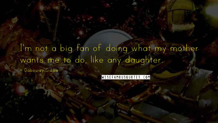 Gabourey Sidibe Quotes: I'm not a big fan of doing what my mother wants me to do, like any daughter.