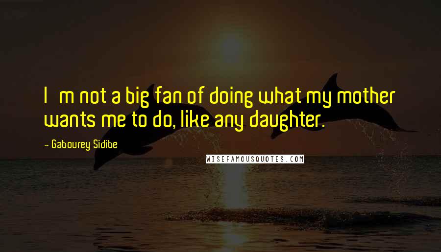 Gabourey Sidibe Quotes: I'm not a big fan of doing what my mother wants me to do, like any daughter.