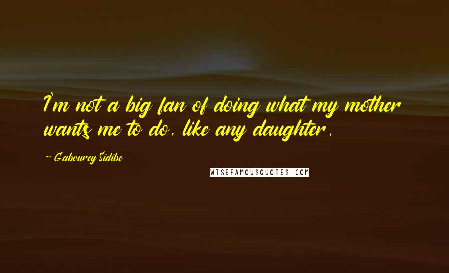 Gabourey Sidibe Quotes: I'm not a big fan of doing what my mother wants me to do, like any daughter.