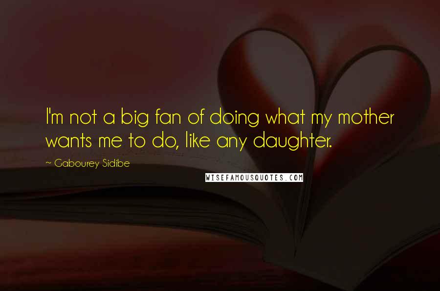 Gabourey Sidibe Quotes: I'm not a big fan of doing what my mother wants me to do, like any daughter.