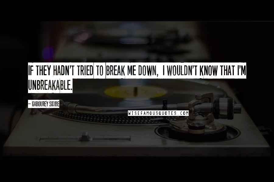 Gabourey Sidibe Quotes: If they hadn't tried to break me down, I wouldn't know that I'm unbreakable.