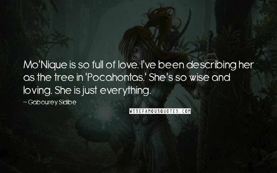 Gabourey Sidibe Quotes: Mo'Nique is so full of love. I've been describing her as the tree in 'Pocahontas.' She's so wise and loving. She is just everything.