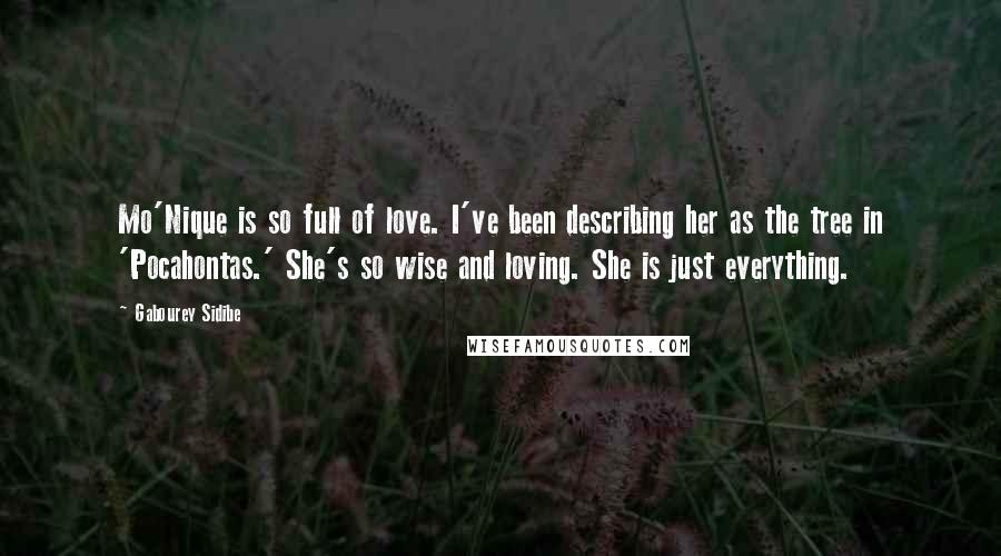 Gabourey Sidibe Quotes: Mo'Nique is so full of love. I've been describing her as the tree in 'Pocahontas.' She's so wise and loving. She is just everything.