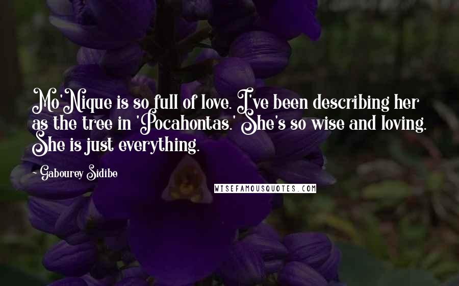 Gabourey Sidibe Quotes: Mo'Nique is so full of love. I've been describing her as the tree in 'Pocahontas.' She's so wise and loving. She is just everything.