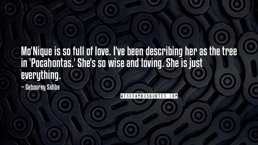 Gabourey Sidibe Quotes: Mo'Nique is so full of love. I've been describing her as the tree in 'Pocahontas.' She's so wise and loving. She is just everything.