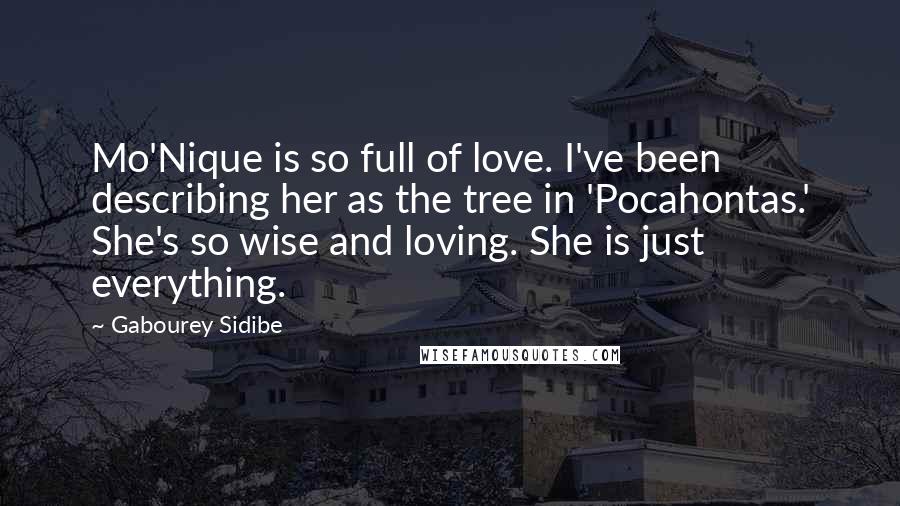 Gabourey Sidibe Quotes: Mo'Nique is so full of love. I've been describing her as the tree in 'Pocahontas.' She's so wise and loving. She is just everything.