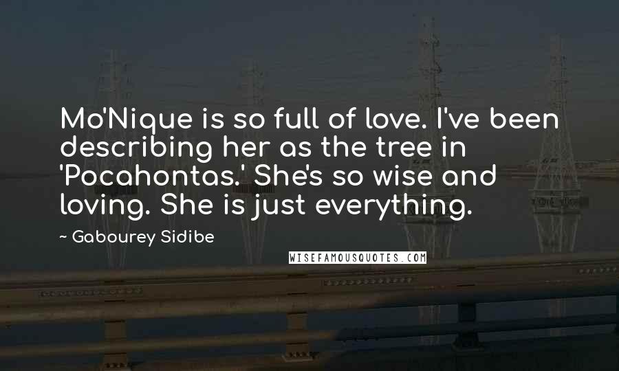 Gabourey Sidibe Quotes: Mo'Nique is so full of love. I've been describing her as the tree in 'Pocahontas.' She's so wise and loving. She is just everything.