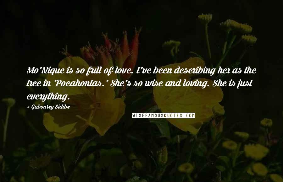 Gabourey Sidibe Quotes: Mo'Nique is so full of love. I've been describing her as the tree in 'Pocahontas.' She's so wise and loving. She is just everything.