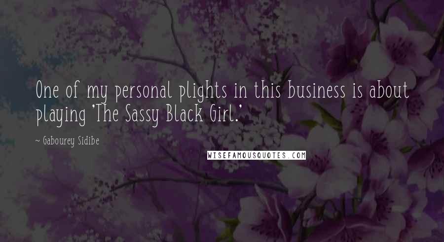 Gabourey Sidibe Quotes: One of my personal plights in this business is about playing 'The Sassy Black Girl.'