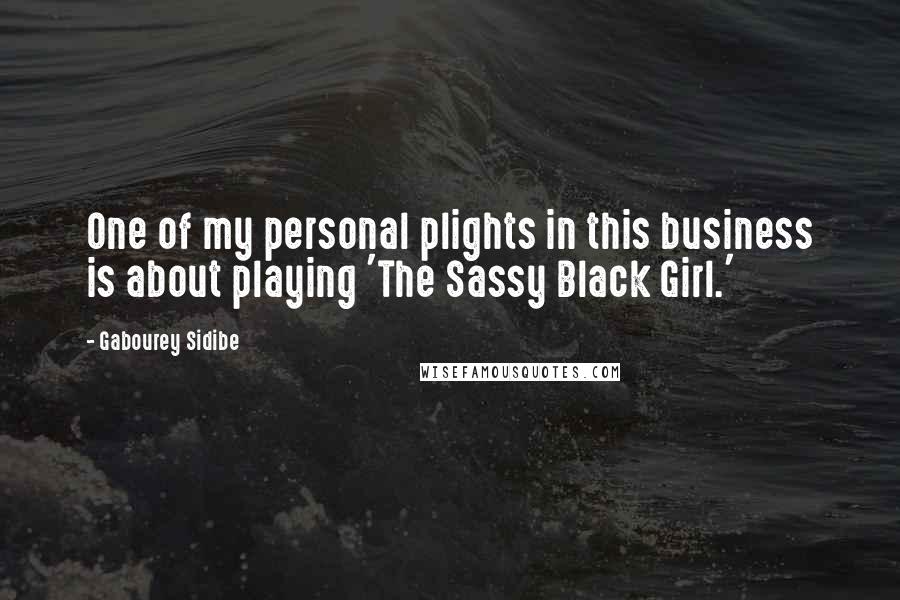 Gabourey Sidibe Quotes: One of my personal plights in this business is about playing 'The Sassy Black Girl.'