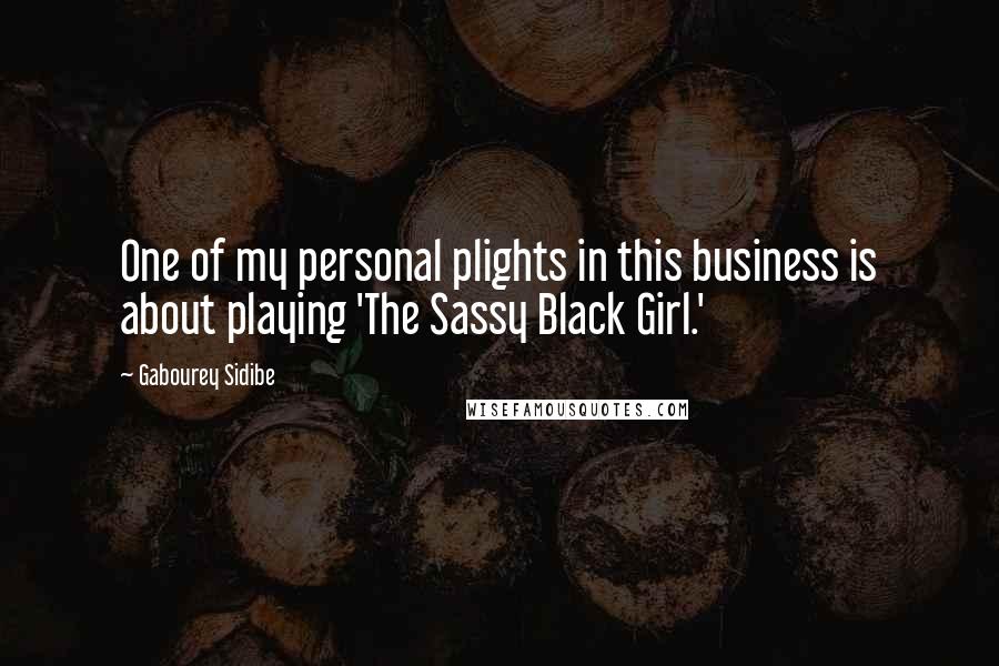 Gabourey Sidibe Quotes: One of my personal plights in this business is about playing 'The Sassy Black Girl.'