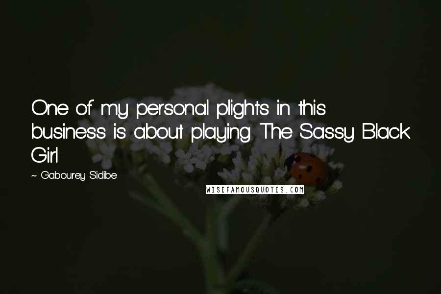 Gabourey Sidibe Quotes: One of my personal plights in this business is about playing 'The Sassy Black Girl.'