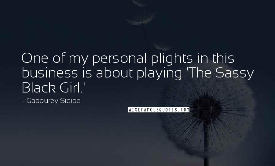 Gabourey Sidibe Quotes: One of my personal plights in this business is about playing 'The Sassy Black Girl.'