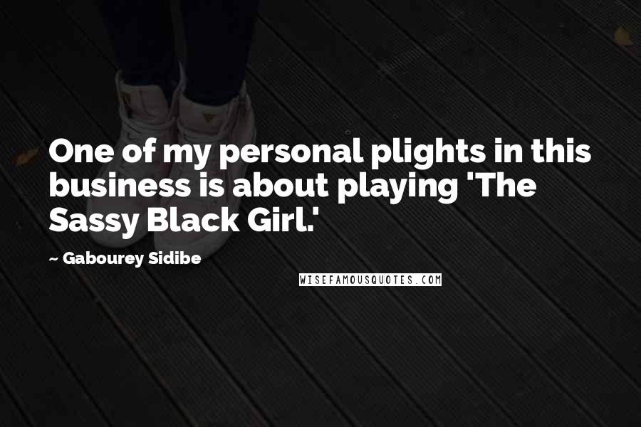 Gabourey Sidibe Quotes: One of my personal plights in this business is about playing 'The Sassy Black Girl.'