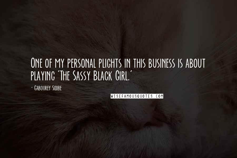 Gabourey Sidibe Quotes: One of my personal plights in this business is about playing 'The Sassy Black Girl.'