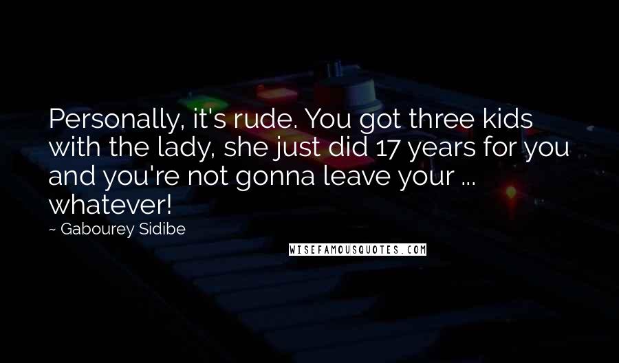 Gabourey Sidibe Quotes: Personally, it's rude. You got three kids with the lady, she just did 17 years for you and you're not gonna leave your ... whatever!