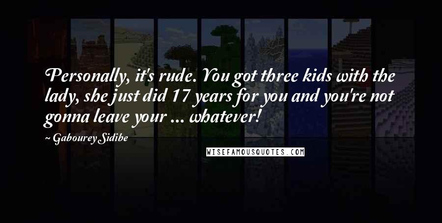 Gabourey Sidibe Quotes: Personally, it's rude. You got three kids with the lady, she just did 17 years for you and you're not gonna leave your ... whatever!