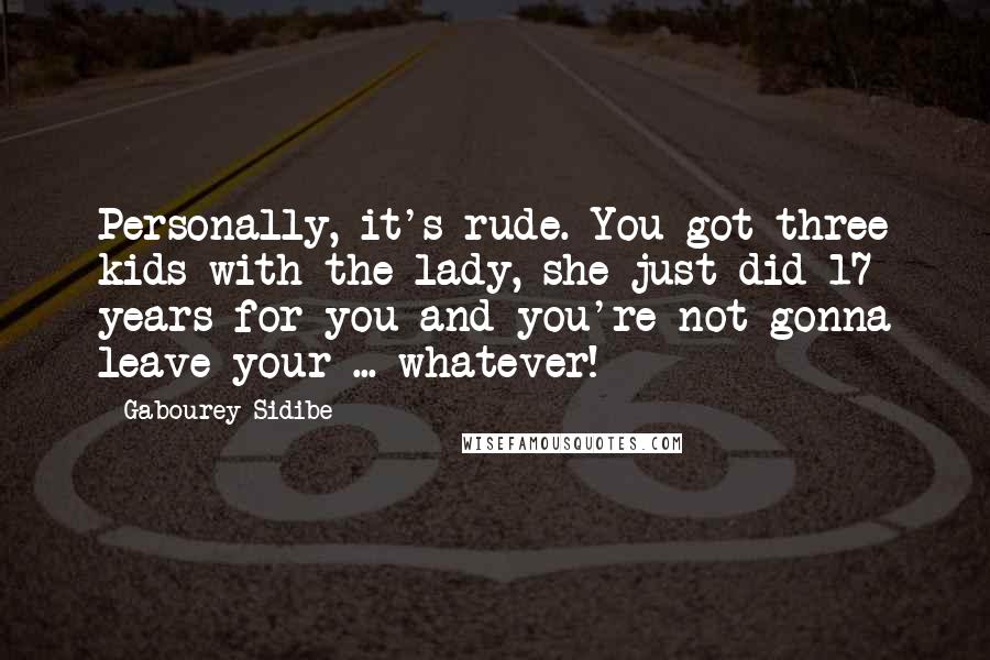 Gabourey Sidibe Quotes: Personally, it's rude. You got three kids with the lady, she just did 17 years for you and you're not gonna leave your ... whatever!