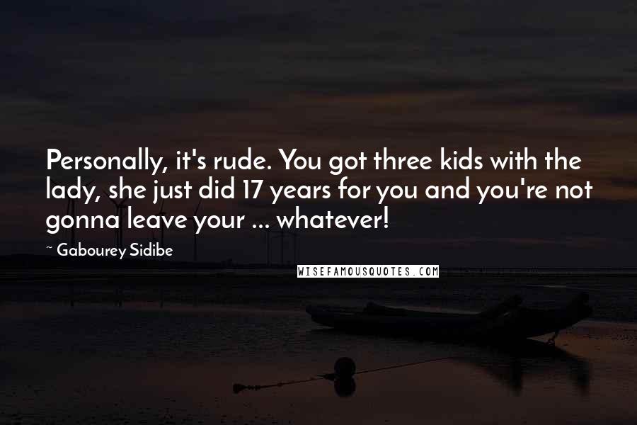Gabourey Sidibe Quotes: Personally, it's rude. You got three kids with the lady, she just did 17 years for you and you're not gonna leave your ... whatever!