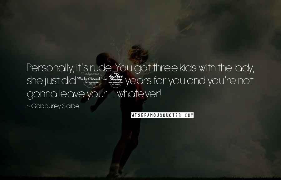 Gabourey Sidibe Quotes: Personally, it's rude. You got three kids with the lady, she just did 17 years for you and you're not gonna leave your ... whatever!