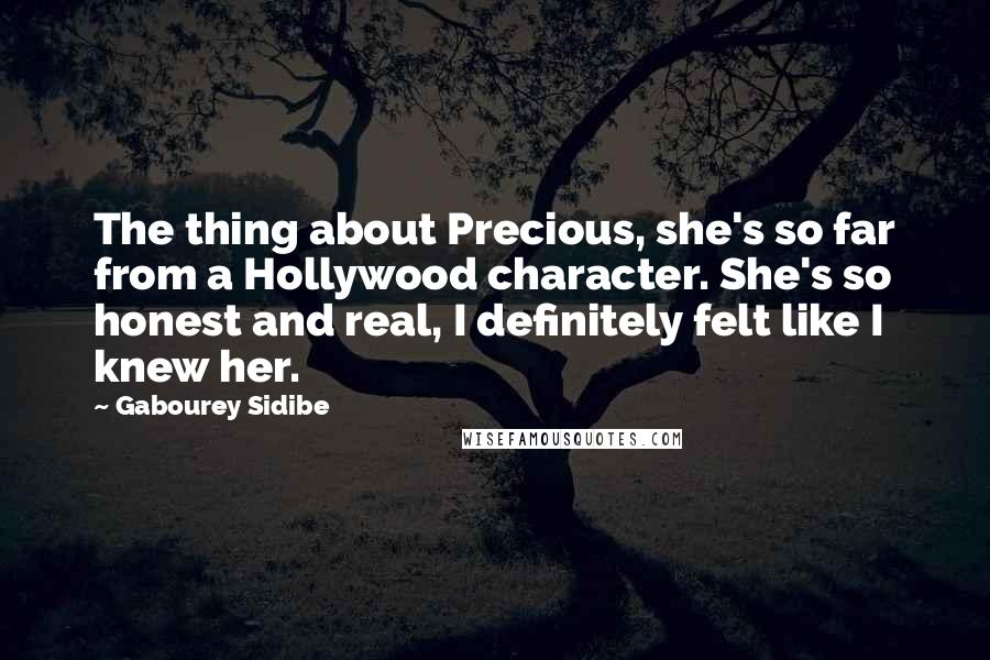 Gabourey Sidibe Quotes: The thing about Precious, she's so far from a Hollywood character. She's so honest and real, I definitely felt like I knew her.