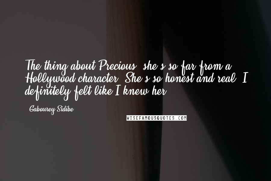 Gabourey Sidibe Quotes: The thing about Precious, she's so far from a Hollywood character. She's so honest and real, I definitely felt like I knew her.