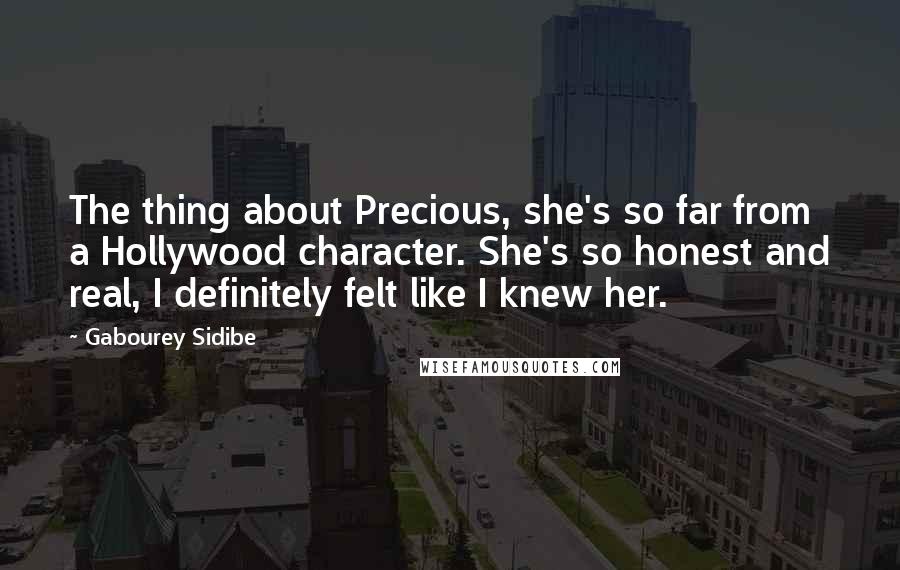 Gabourey Sidibe Quotes: The thing about Precious, she's so far from a Hollywood character. She's so honest and real, I definitely felt like I knew her.