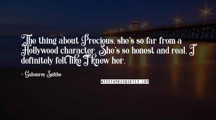 Gabourey Sidibe Quotes: The thing about Precious, she's so far from a Hollywood character. She's so honest and real, I definitely felt like I knew her.