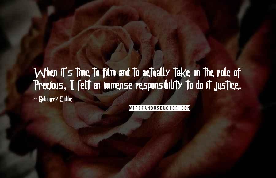 Gabourey Sidibe Quotes: When it's time to film and to actually take on the role of Precious, I felt an immense responsibility to do it justice.