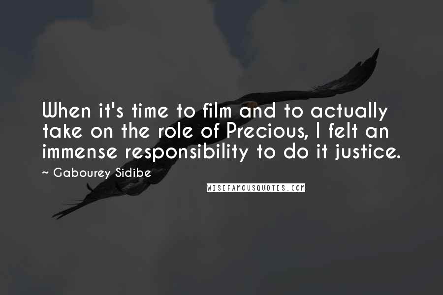 Gabourey Sidibe Quotes: When it's time to film and to actually take on the role of Precious, I felt an immense responsibility to do it justice.