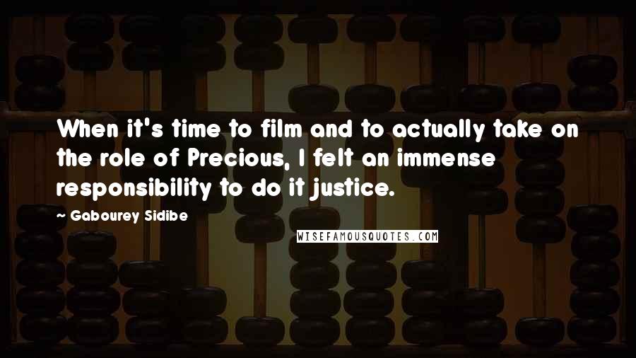 Gabourey Sidibe Quotes: When it's time to film and to actually take on the role of Precious, I felt an immense responsibility to do it justice.