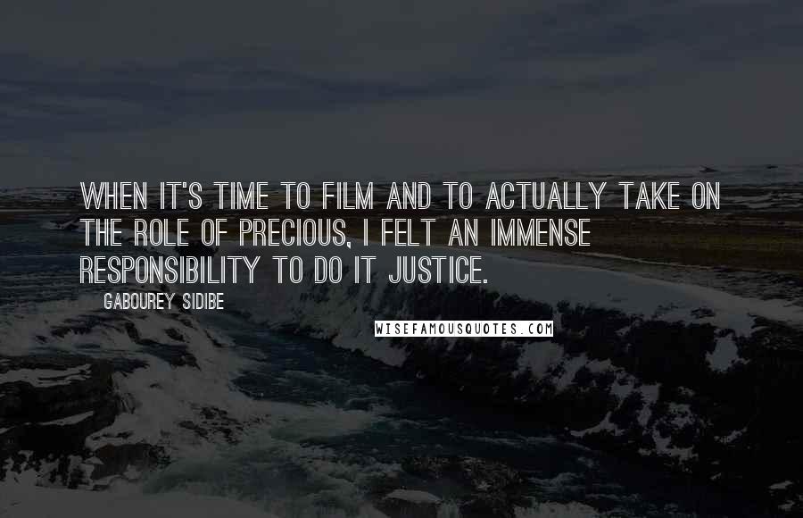Gabourey Sidibe Quotes: When it's time to film and to actually take on the role of Precious, I felt an immense responsibility to do it justice.