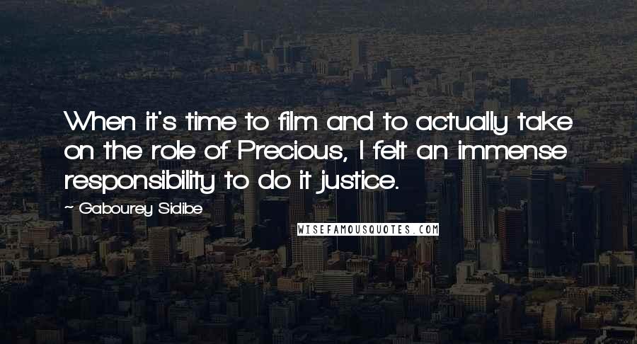 Gabourey Sidibe Quotes: When it's time to film and to actually take on the role of Precious, I felt an immense responsibility to do it justice.