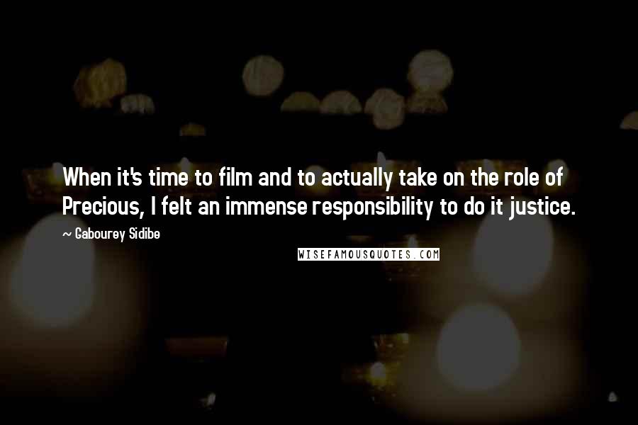 Gabourey Sidibe Quotes: When it's time to film and to actually take on the role of Precious, I felt an immense responsibility to do it justice.