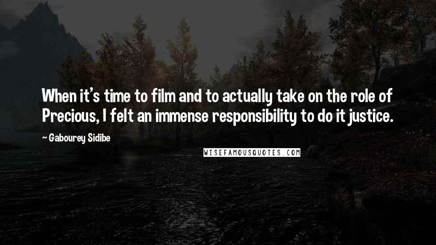 Gabourey Sidibe Quotes: When it's time to film and to actually take on the role of Precious, I felt an immense responsibility to do it justice.