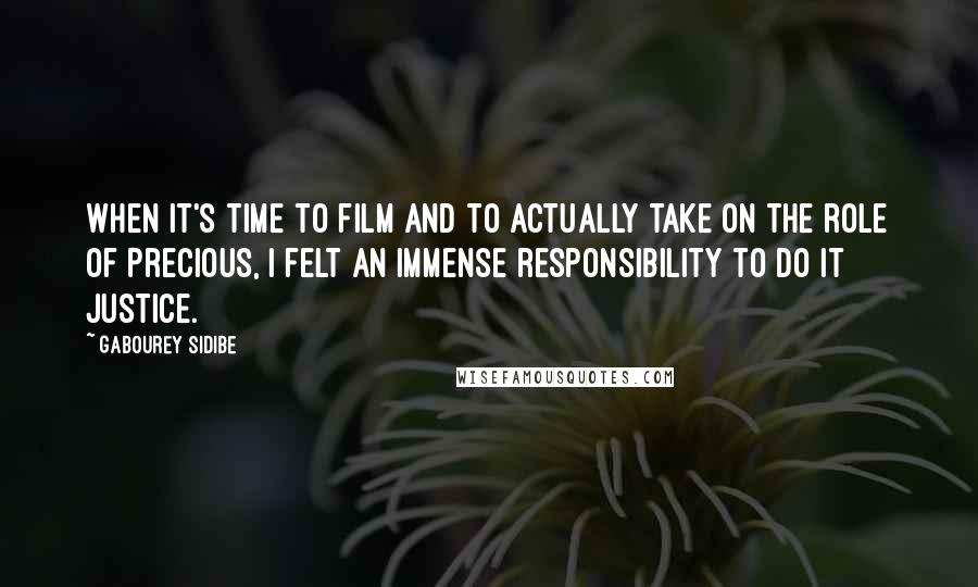 Gabourey Sidibe Quotes: When it's time to film and to actually take on the role of Precious, I felt an immense responsibility to do it justice.
