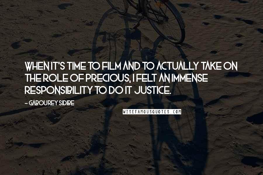 Gabourey Sidibe Quotes: When it's time to film and to actually take on the role of Precious, I felt an immense responsibility to do it justice.