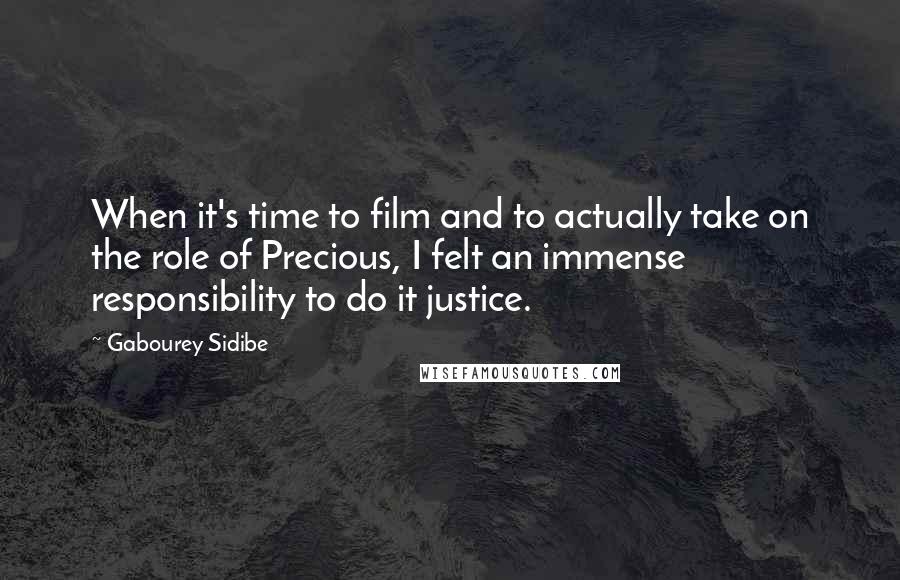 Gabourey Sidibe Quotes: When it's time to film and to actually take on the role of Precious, I felt an immense responsibility to do it justice.