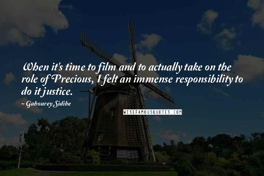 Gabourey Sidibe Quotes: When it's time to film and to actually take on the role of Precious, I felt an immense responsibility to do it justice.