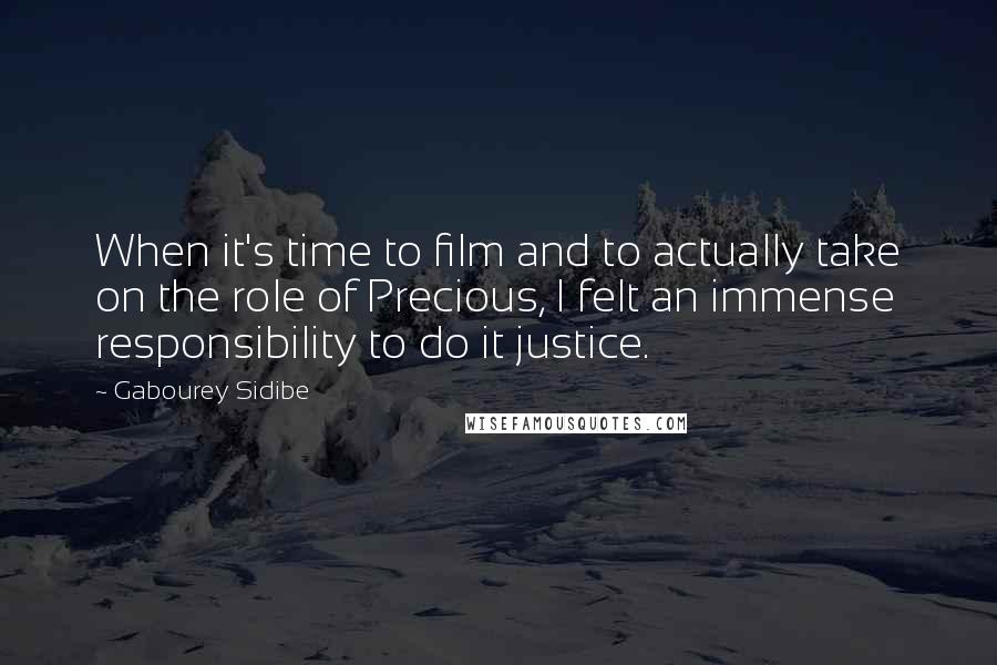 Gabourey Sidibe Quotes: When it's time to film and to actually take on the role of Precious, I felt an immense responsibility to do it justice.