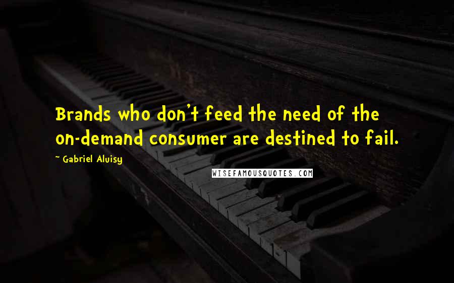 Gabriel Aluisy Quotes: Brands who don't feed the need of the on-demand consumer are destined to fail.